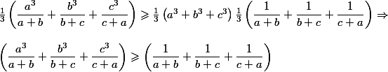 \frac{1}{3}\left (\dfrac{a^3}{a+b}+\dfrac{b^3}{b+c}+\dfrac{c^3}{c+a}\right )\geqslant \frac{1}{3}\left ( a^3+b^3+c^3 \right )\frac{1}{3}\left (\dfrac{1}{a+b}+\dfrac{1}{b+c}+\dfrac{1}{c+a}\right )\Rightarrow \\ \\ \left (\dfrac{a^3}{a+b}+\dfrac{b^3}{b+c}+\dfrac{c^3}{c+a}\right )\geqslant \left (\dfrac{1}{a+b}+\dfrac{1}{b+c}+\dfrac{1}{c+a}\right ) 
